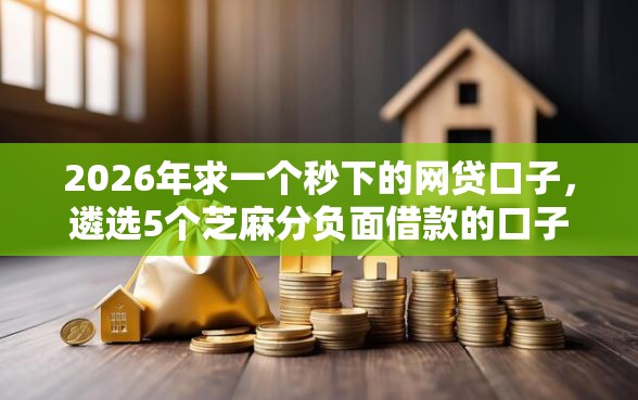 2026年求一个秒下的网贷口子，遴选5个芝麻分负面借款的口子
