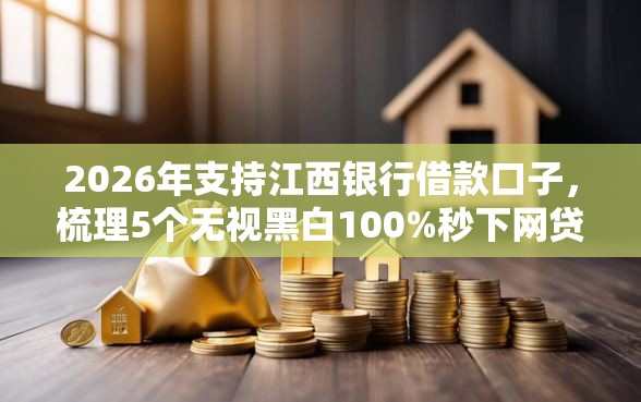 2026年支持江西银行借款口子，梳理5个无视黑白100%秒下网贷软件