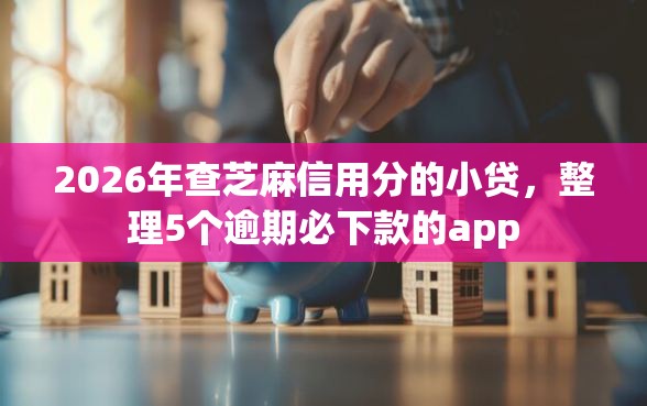 2026年查芝麻信用分的小贷，整理5个逾期必下款的app