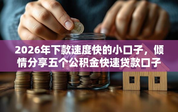 2026年下款速度快的小口子，倾情分享五个公积金快速贷款口子