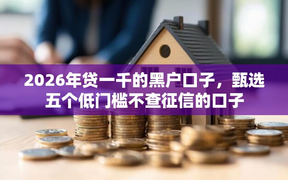 2026年贷一千的黑户口子，甄选五个低门槛不查征信的口子