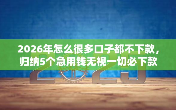 2026年怎么很多口子都不下款，归纳5个急用钱无视一切必下款的口子