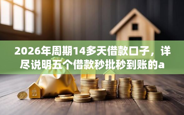 2026年周期14多天借款口子，详尽说明五个借款秒批秒到账的app