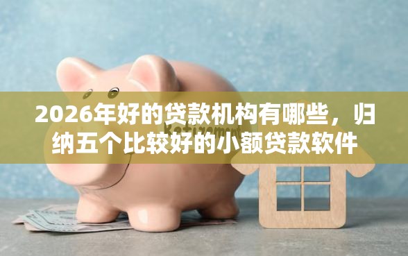 2026年好的贷款机构有哪些，归纳五个比较好的小额贷款软件