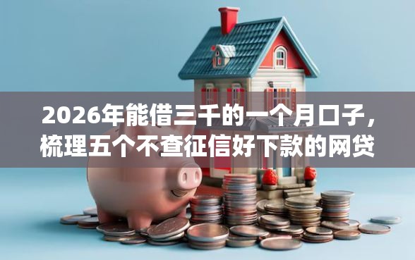 2026年能借三千的一个月口子，梳理五个不查征信好下款的网贷app