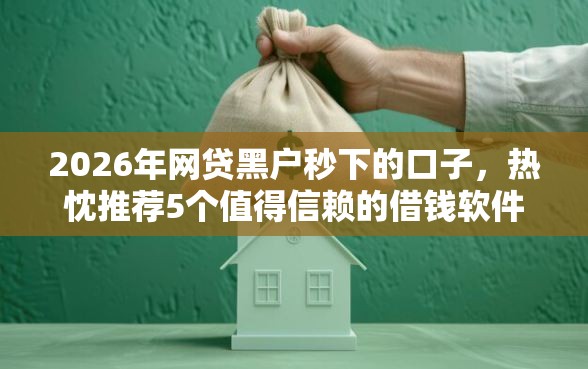 2026年网贷黑户秒下的口子，热忱推荐5个值得信赖的借钱软件