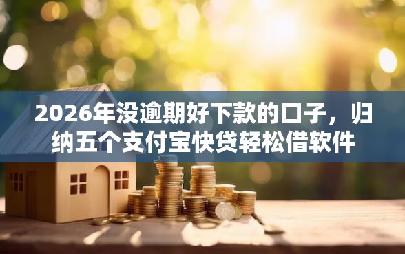 2026年没逾期好下款的口子，归纳五个支付宝快贷轻松借软件