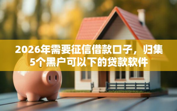2026年需要征信借款口子，归集5个黑户可以下的贷款软件