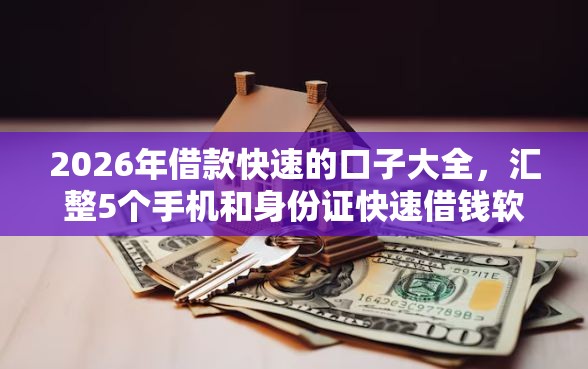 2026年借款快速的口子大全，汇整5个手机和身份证快速借钱软件
