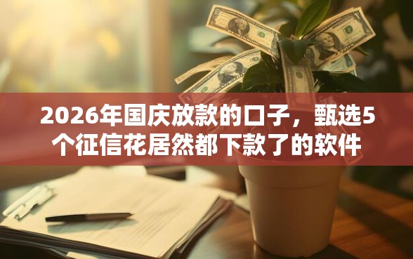 2026年国庆放款的口子，甄选5个征信花居然都下款了的软件
