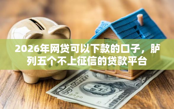 2026年网贷可以下款的口子，胪列五个不上征信的贷款平台