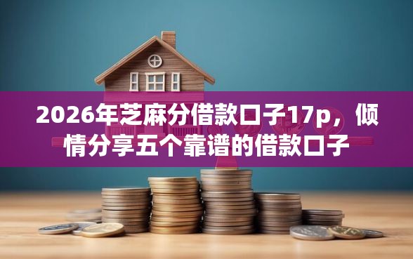 2026年芝麻分借款口子17p，倾情分享五个靠谱的借款口子