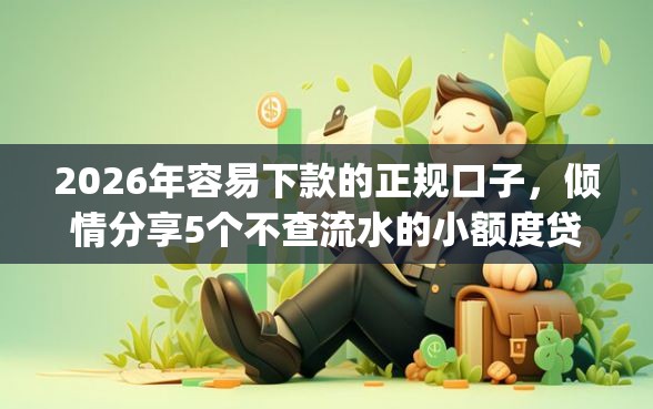 2026年容易下款的正规口子，倾情分享5个不查流水的小额度贷款app