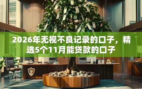 2026年无视不良记录的口子，精选5个11月能贷款的口子