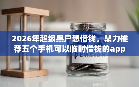 2026年超级黑户想借钱，鼎力推荐五个手机可以临时借钱的app