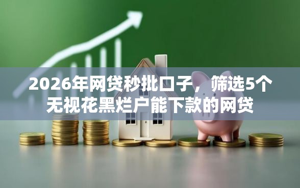 2026年网贷秒批口子，筛选5个无视花黑烂户能下款的网贷