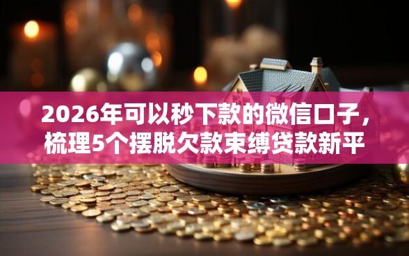 2026年可以秒下款的微信口子，梳理5个摆脱欠款束缚贷款新平台