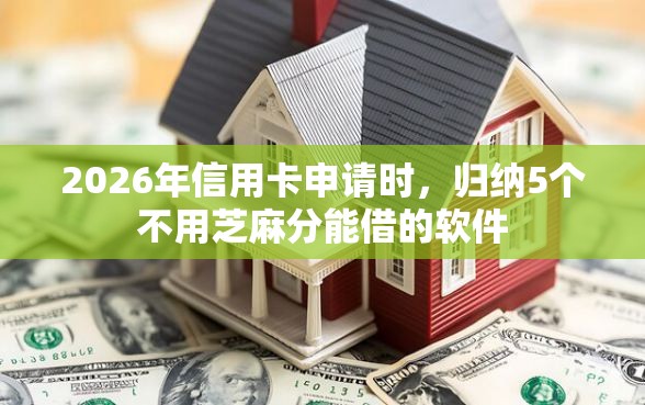 2026年信用卡申请时，归纳5个不用芝麻分能借的软件