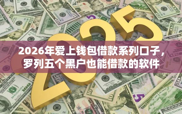 2026年爱上钱包借款系列口子，罗列五个黑户也能借款的软件