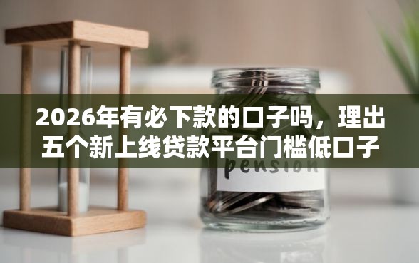 2026年有必下款的口子吗，理出五个新上线贷款平台门槛低口子