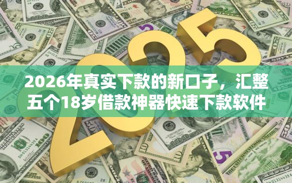 2026年真实下款的新口子，汇整五个18岁借款神器快速下款软件
