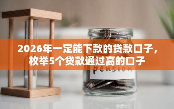 2026年一定能下款的贷款口子，枚举5个贷款通过高的口子