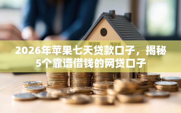 2026年苹果七天贷款口子，揭秘5个靠谱借钱的网贷口子