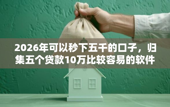 2026年可以秒下五千的口子，归集五个贷款10万比较容易的软件