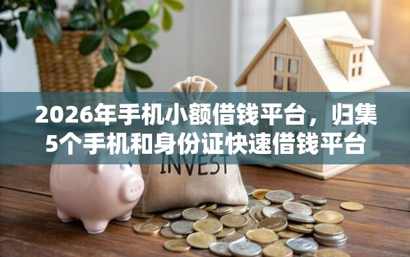 2026年手机小额借钱平台，归集5个手机和身份证快速借钱平台