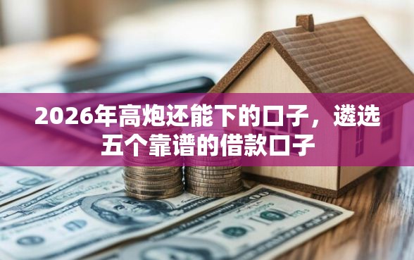 2026年高炮还能下的口子，遴选五个靠谱的借款口子