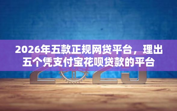 2026年五款正规网贷平台，理出五个凭支付宝花呗贷款的平台