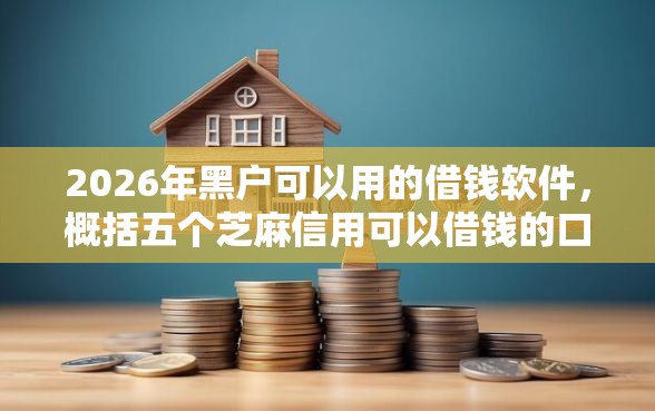 2026年黑户可以用的借钱软件，概括五个芝麻信用可以借钱的口子