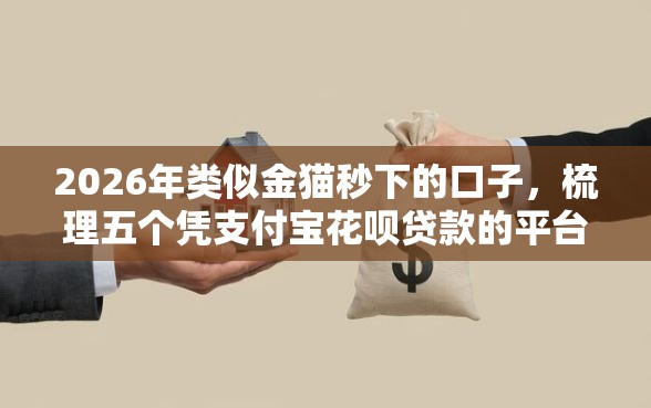 2026年类似金猫秒下的口子，梳理五个凭支付宝花呗贷款的平台