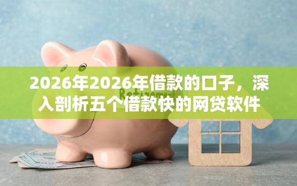 2026年2026年借款的口子，深入剖析五个借款快的网贷软件
