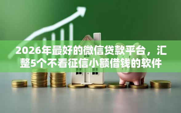 2026年最好的微信贷款平台，汇整5个不看征信小额借钱的软件