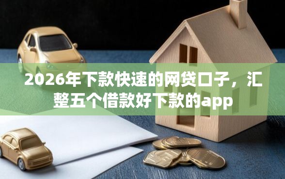 2026年下款快速的网贷口子，汇整五个借款好下款的app