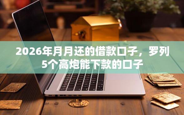 2026年月月还的借款口子，罗列5个高炮能下款的口子