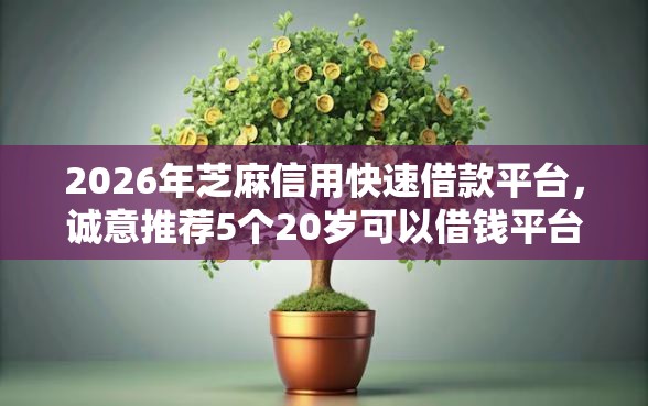 2026年芝麻信用快速借款平台，诚意推荐5个20岁可以借钱平台不查征信的软件