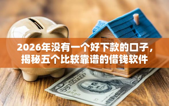 2026年没有一个好下款的口子，揭秘五个比较靠谱的借钱软件