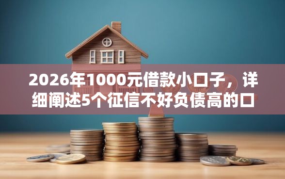 2026年1000元借款小口子，详细阐述5个征信不好负债高的口子