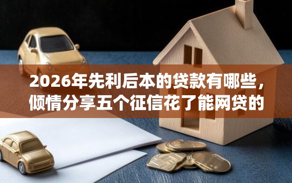 2026年先利后本的贷款有哪些，倾情分享五个征信花了能网贷的app