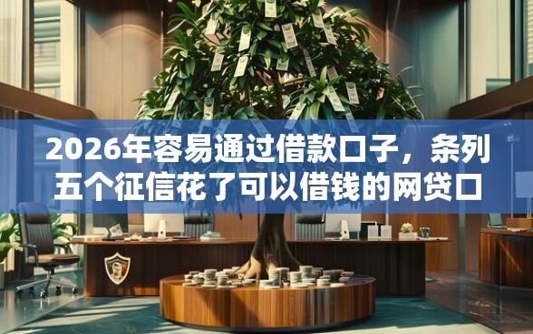 2026年容易通过借款口子，条列五个征信花了可以借钱的网贷口子