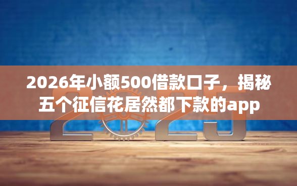 2026年小额500借款口子，揭秘五个征信花居然都下款的app