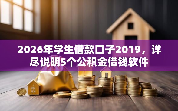 2026年学生借款口子2019，详尽说明5个公积金借钱软件
