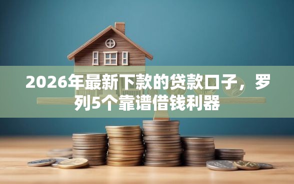 2026年最新下款的贷款口子，罗列5个靠谱借钱利器