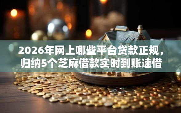 2026年网上哪些平台贷款正规，归纳5个芝麻借款实时到账速借软件