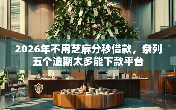 2026年不用芝麻分秒借款,条列五个逾期太多能下款平台 2026年不用芝麻分秒借款,条列五个逾期太多能下款平台