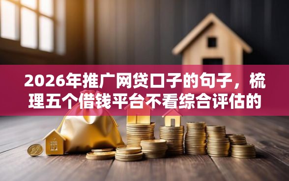 2026年推广网贷口子的句子，梳理五个借钱平台不看综合评估的软件