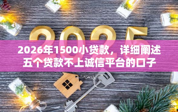 2026年1500小贷款，详细阐述五个贷款不上诚信平台的口子