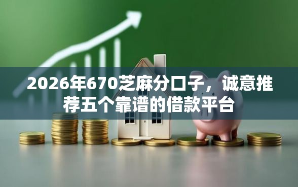2026年670芝麻分口子，诚意推荐五个靠谱的借款平台